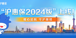 保费不变，保障再升级！2024版“沪惠保”正式上线 进一步拓宽受益人群、保障范围