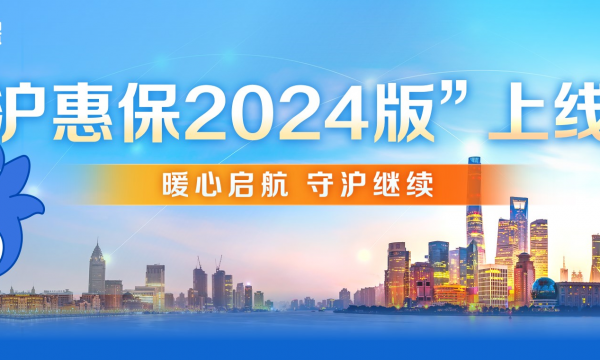 保费不变，保障再升级！2024版“沪惠保”正式上线 进一步拓宽受益人群、保障范围